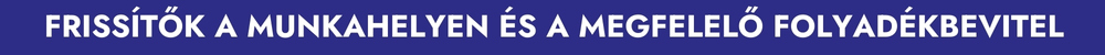 FRISSÍTŐK A MUNKAHELYEN ÉS A MEGFELELŐ FOLYADÉKBEVITEL 